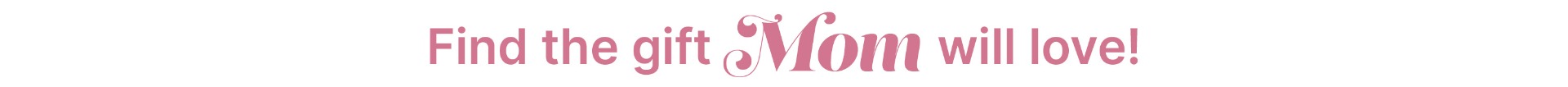 Find the perfect Gift for your Mom